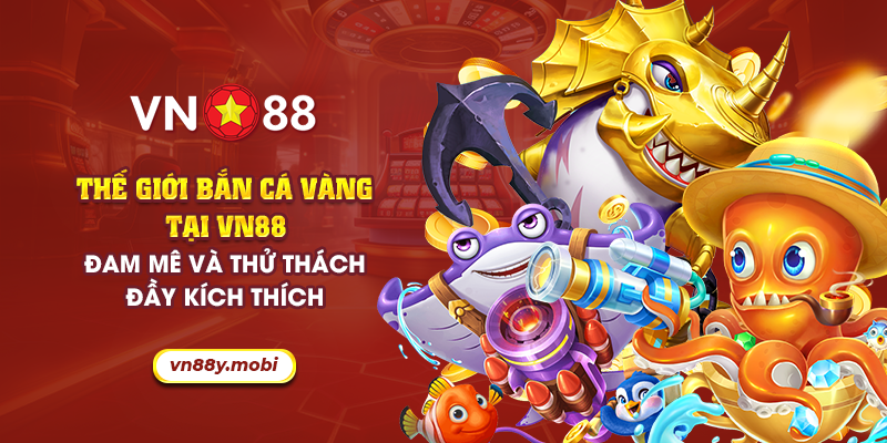 9 the gioi ban ca vang tai vn88 dam me va thu thach day kich thich